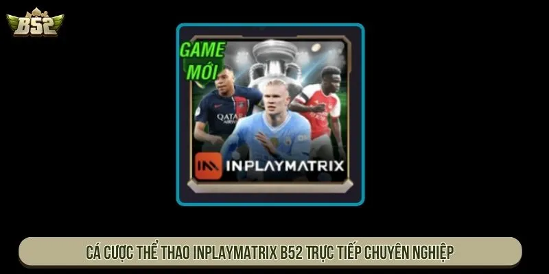 Cá Cược Thể Thao Inplaymatrix B52 Trực Tiếp Chuyên Nghiệp Thể thao Inplaymatrix B52